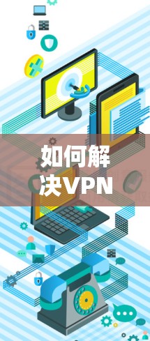 如何解决VPN安装困难?