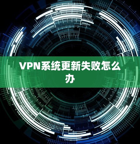 VPN系统更新失败怎么办