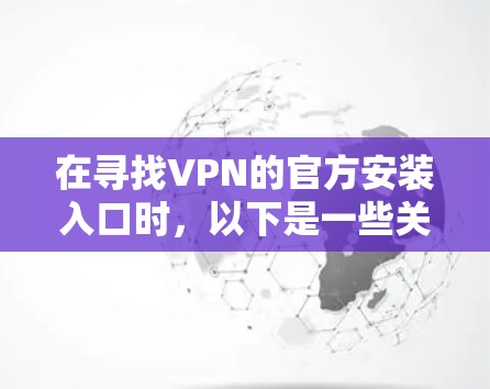 在寻找VPN的官方安装入口时,以下是一些关键步骤和信息