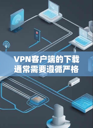 VPN客户端的下载通常需要遵循严格的官方下载流程,以确保安全性和稳定性。以下是几种常见的VPN客户端的官方下载方法