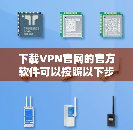 下载VPN官网的官方软件可以按照以下步骤进行