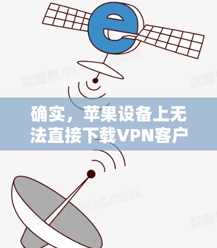 确实,苹果设备上无法直接下载VPN客户端,因为VPN客户端通常会在苹果设备上部署,而不是作为独立的应用。如果您想在苹果设备上进行VPN连接,建议采用以下方法