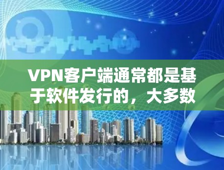 VPN客户端通常都是基于软件发行的,大多数是免费的。然而,如果您希望下载正版软件,以下是一些建议和步骤 VPN客户端通常都是基于软件发行的,大多数是免费的。然而,如果您希望下载正版软件,以下是一些建议和步骤