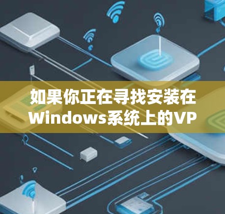 如果你正在寻找安装在Windows系统上的VPN客户端，以下是一些可靠的选择，它们提供安全、便捷的VPN服务