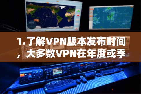 1.了解VPN版本发布时间,大多数VPN在年度或季度发布新版本。例如,ProtonVPN和CCTV在223年发布了Windows 11版