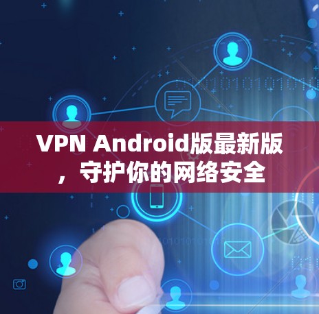 VPN Android版最新版,守护你的网络安全 VPN Android版最新版,守护你的网络安全