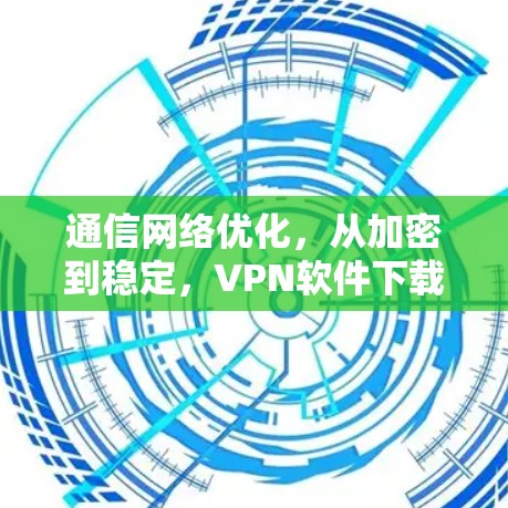 通信网络优化,从加密到稳定,VPN软件下载的最佳选择 通信网络优化,从加密到稳定,VPN软件下载的最佳选择