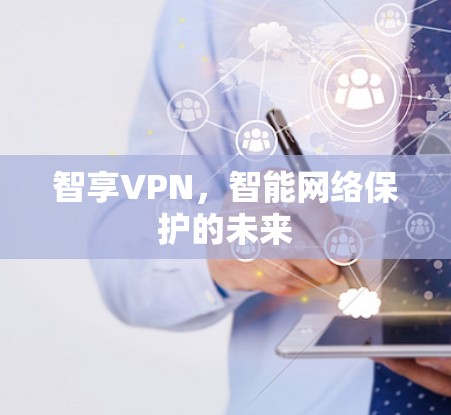 智享VPN,智能网络保护的未来
