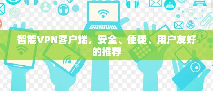 智能VPN客户端,安全、便捷、用户友好的推荐