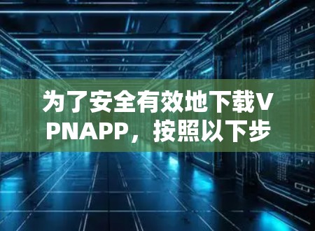 为了安全有效地下载VPNAPP,按照以下步骤操作 为了安全有效地下载VPNAPP,按照以下步骤操作