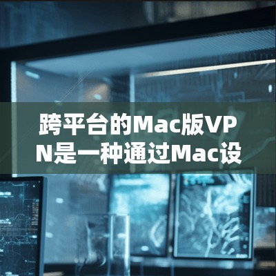 跨平台的Mac版VPN是一种通过Mac设备连接多平台服务器的VPN服务。以下是使用Mac版VPN的具体步骤