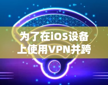 为了在iOS设备上使用VPN并跨平台访问，可以按照以下步骤进行操作