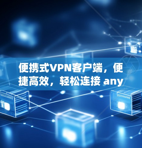 便携式VPN客户端,便捷高效,轻松连接 anywhere 便携式VPN客户端,便捷高效,轻松连接 anywhere