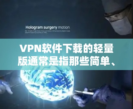 VPN软件下载的轻量版通常是指那些简单、快速且不需要大量依赖网络的版本。以下是一些常见的轻量VPN软件推荐,这些软件通常免费、轻量级且功能全面 VPN软件下载的轻量版通常是指那些简单、快速且不需要大量依赖网络的版本。以下是一些常见的轻量VPN软件推荐,这些软件通常免费、轻量级且功能全面