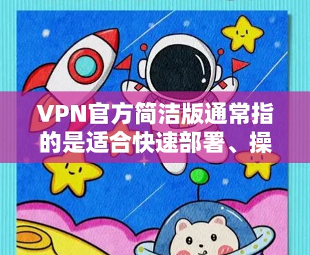 VPN官方简洁版通常指的是适合快速部署、操作简单的VPN软件。以下是几种常见的VPN软件推荐,它们以其简洁的操作和高效的性能著称