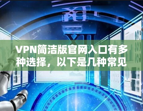 VPN简洁版官网入口有多种选择,以下是几种常见的VPN网站推荐 VPN简洁版官网入口有多种选择,以下是几种常见的VPN网站推荐