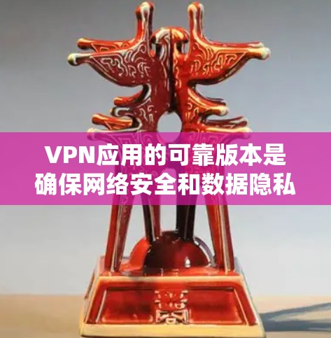 VPN应用的可靠版本是确保网络安全和数据隐私的重要因素。以下是一些可靠的VPN应用推荐,以及如何选择可靠版本的建议 VPN应用的可靠版本是确保网络安全和数据隐私的重要因素。以下是一些可靠的VPN应用推荐,以及如何选择可靠版本的建议
