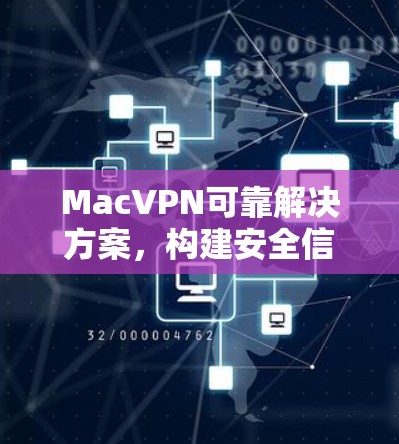 MacVPN可靠解决方案,构建安全信任 MacVPN可靠解决方案,构建安全信任