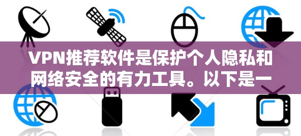 VPN推荐软件是保护个人隐私和网络安全的有力工具。以下是一些最新版本的VPN推荐软件