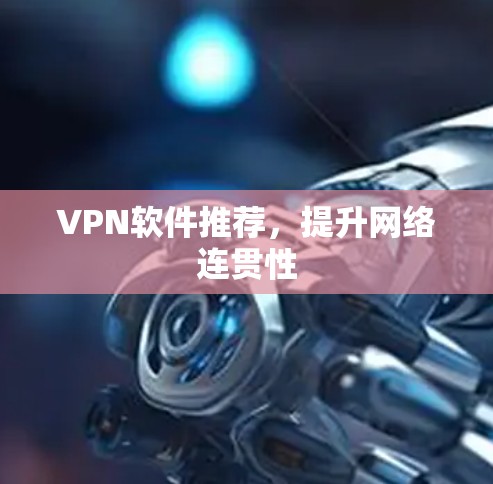 VPN软件推荐，提升网络连贯性