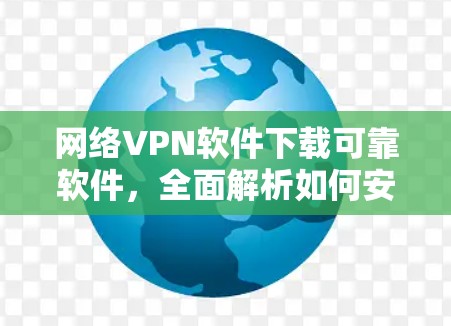 网络VPN软件下载可靠软件,全面解析如何安全使用