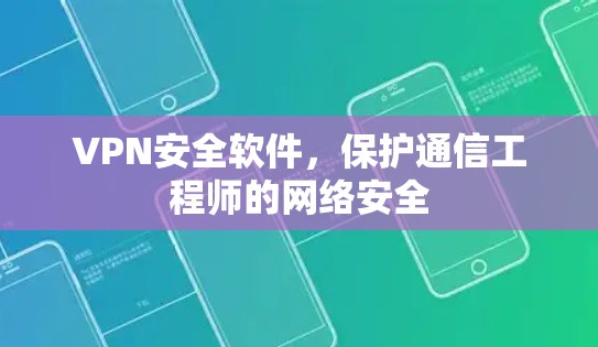 VPN安全软件,保护通信工程师的网络安全