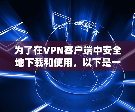为了在VPN客户端中安全地下载和使用，以下是一个系统化的步骤指南