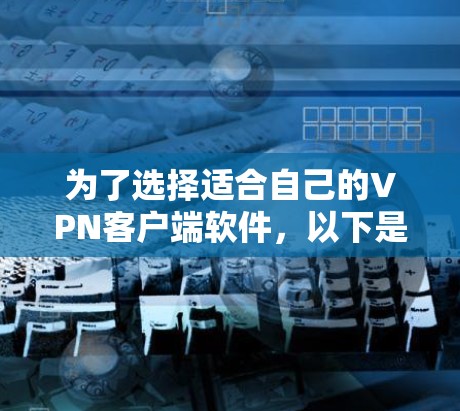 为了选择适合自己的VPN客户端软件,以下是一个清晰的指南,帮助你做出决策