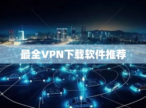 最全VPN下载软件推荐 最全VPN下载软件推荐