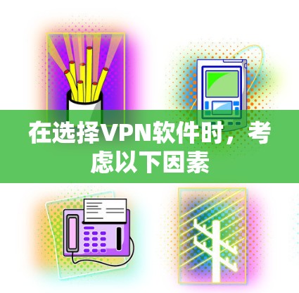 在选择VPN软件时,考虑以下因素
