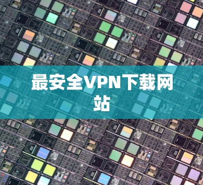 最安全VPN下载网站 最安全VPN下载网站