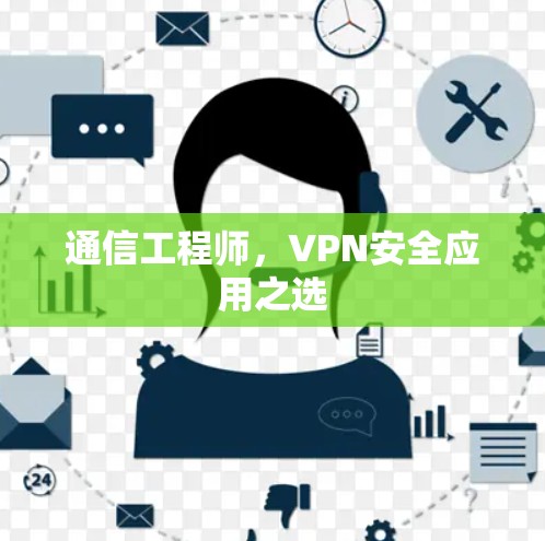 通信工程师,VPN安全应用之选