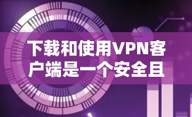 下载和使用VPN客户端是一个安全且高效的网络连接方式。以下是一个详细的步骤指南,帮助您顺利完成下载和安装 下载和使用VPN客户端是一个安全且高效的网络连接方式。以下是一个详细的步骤指南,帮助您顺利完成下载和安装