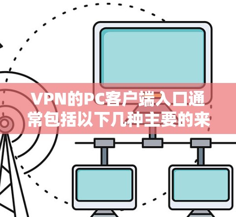 VPN的PC客户端入口通常包括以下几种主要的来源 VPN的PC客户端入口通常包括以下几种主要的来源
