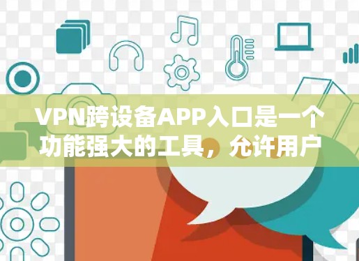VPN跨设备APP入口是一个功能强大的工具，允许用户在不同的设备上使用VPN服务。以下是一些步骤和信息，帮助您更好地管理这些设置