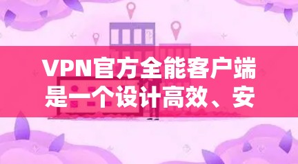 VPN官方全能客户端是一个设计高效、安全且集成性强的VPN客户端软件,旨在提升用户使用VPN的安全性和效率。以下是关于全能客户端的详细分析 VPN官方全能客户端是一个设计高效、安全且集成性强的VPN客户端软件,旨在提升用户使用VPN的安全性和效率。以下是关于全能客户端的详细分析