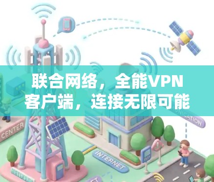 联合网络,全能VPN客户端,连接无限可能的方向