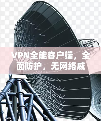 VPN全能客户端,全面防护,无网络威胁