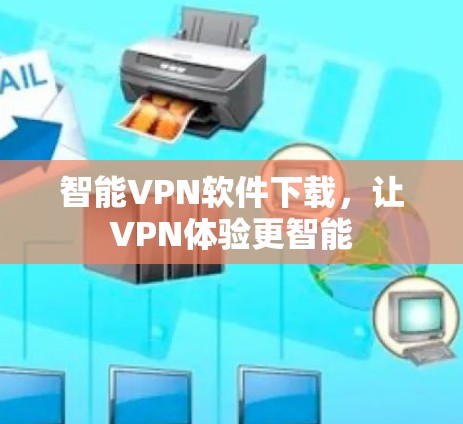 智能VPN软件下载,让VPN体验更智能