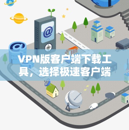 VPN版客户端下载工具，选择极速客户端，轻松构建安全VPN