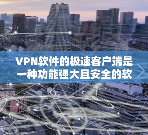 VPN软件的极速客户端是一种功能强大且安全的软件，旨在为用户提供可靠、高效的信息传输服务。以下是找到VPN软件极速客户端的步骤和注意事项