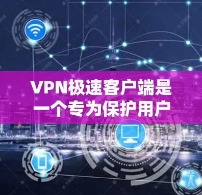 VPN极速客户端是一个专为保护用户数据和网络安全而设计的软件,通常提供高速度、高安全性、多语言翻译等功能。以下是几种常见的VPN软件下载网站,供您参考