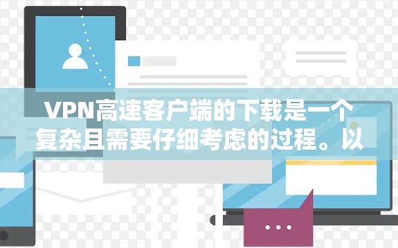 VPN高速客户端的下载是一个复杂且需要仔细考虑的过程。以下是详细的步骤指南,帮助您顺利完成下载和使用