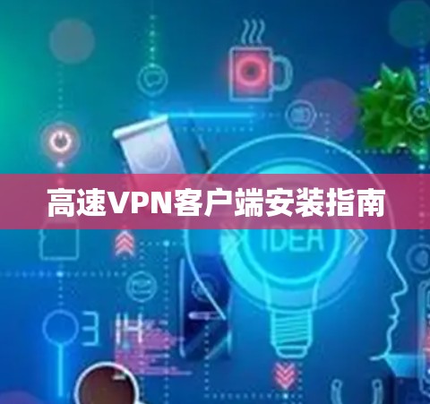 高速VPN客户端安装指南 高速VPN客户端安装指南