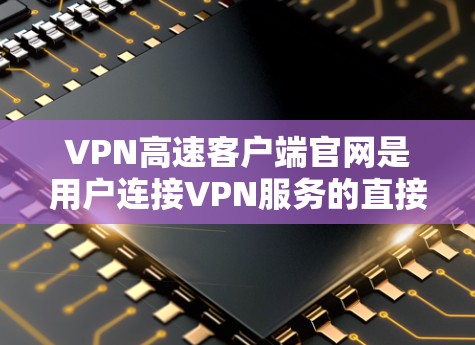 VPN高速客户端官网是用户连接VPN服务的直接入口,提供多种VPN选择,如Ghost、Netneta等。以下是使用这些客户端的步骤指南 VPN高速客户端官网是用户连接VPN服务的直接入口,提供多种VPN选择,如Ghost、Netneta等。以下是使用这些客户端的步骤指南