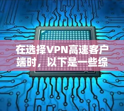在选择VPN高速客户端时,以下是一些综合考虑的因素和推荐 在选择VPN高速客户端时,以下是一些综合考虑的因素和推荐