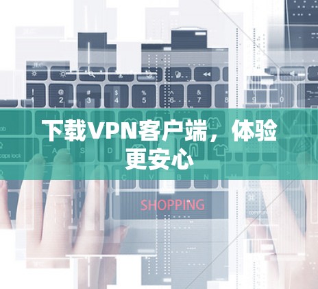 下载VPN客户端,体验更安心 下载VPN客户端,体验更安心