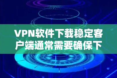 VPN软件下载稳定客户端通常需要确保下载过程稳定且无异常。以下是一些可能的问题和解决方法