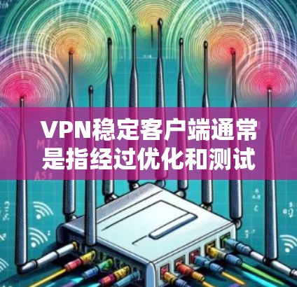 VPN稳定客户端通常是指经过优化和测试的VPN应用程序,它们在确保安全性和稳定性方面表现优异。以下是几款受欢迎的VPN稳定客户端及其特点