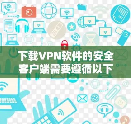 下载VPN软件的安全客户端需要遵循以下步骤和注意事项 下载VPN软件的安全客户端需要遵循以下步骤和注意事项